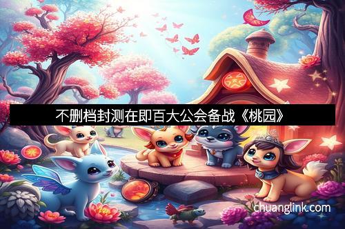 不删档封测在即百大公会备战《桃园》